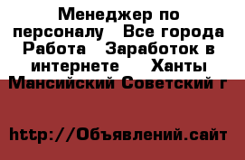 Менеджер по персоналу - Все города Работа » Заработок в интернете   . Ханты-Мансийский,Советский г.